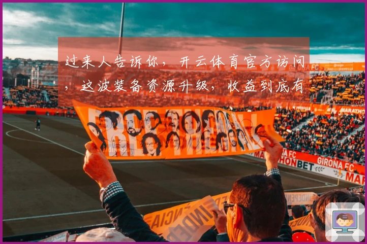 过来人告诉你，开云体育官方访问，这波装备资源升级，收益到底有多稳？