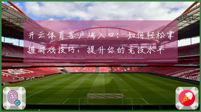 开云体育客户端入口：如何轻松掌握游戏技巧，提升你的竞技水平