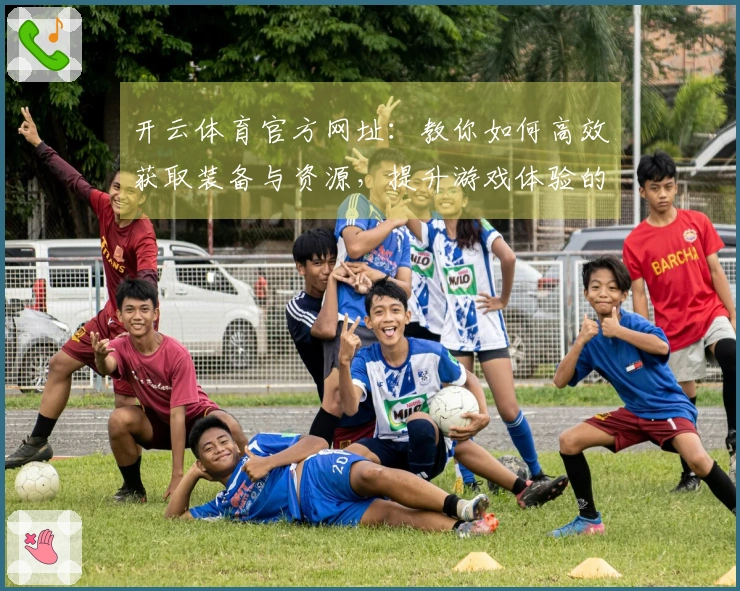 开云体育官方网址：教你如何高效获取装备与资源，提升游戏体验的秘密技巧