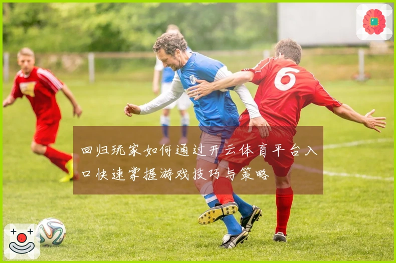 回归玩家如何通过开云体育平台入口快速掌握游戏技巧与策略