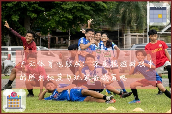 开云体育电脑版：深度挖掘游戏中的胜利秘笈与玩家备战策略