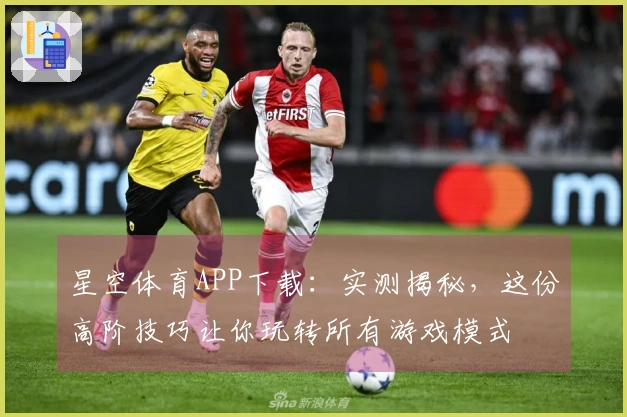 星空体育APP下载：实测揭秘，这份高阶技巧让你玩转所有游戏模式