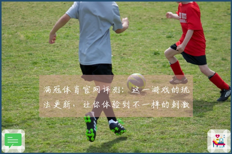 满冠体育官网评测：这一游戏的玩法更新，让你体验到不一样的刺激与乐趣